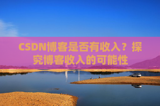 CSDN博客是否有收入？探究博客收入的可能性