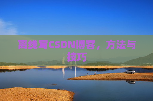 离线写CSDN博客，方法与技巧