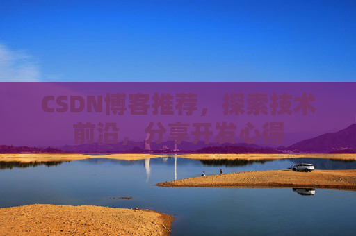CSDN博客推荐，探索技术前沿，分享开发心得